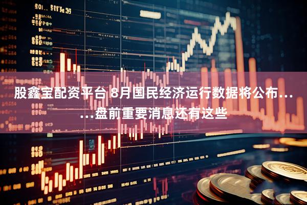 股鑫宝配资平台 8月国民经济运行数据将公布……盘前重要消息还有这些