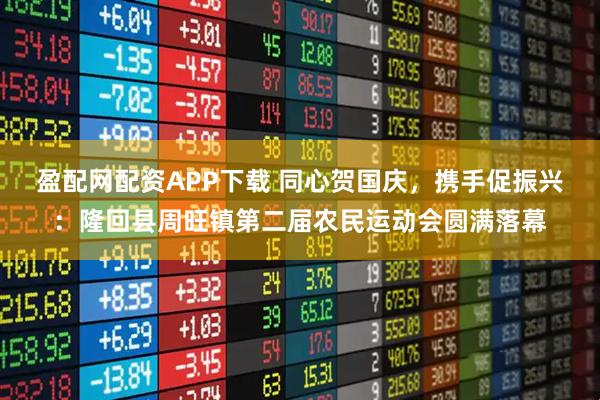 盈配网配资APP下载 同心贺国庆，携手促振兴：隆回县周旺镇第二届农民运动会圆满落幕