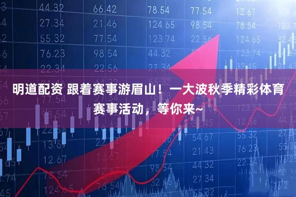 明道配资 跟着赛事游眉山！一大波秋季精彩体育赛事活动，等你来~