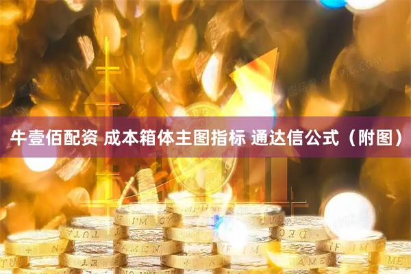 牛壹佰配资 成本箱体主图指标 通达信公式（附图）