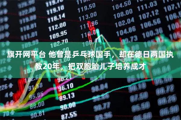 旗开网平台 他曾是乒乓球国手，却在德日两国执教20年，把双胞胎儿子培养成才