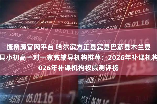 捷希源官网平台 哈尔滨方正县宾县巴彦县木兰县通河县延寿县小初高一对一家教辅导机构推荐：2026年补课机构权威测评榜