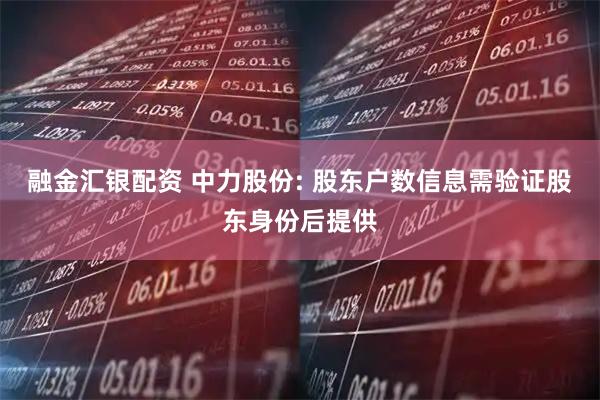 融金汇银配资 中力股份: 股东户数信息需验证股东身份后提供