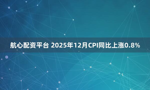 航心配资平台 2025年12月CPI同比上涨0.8%