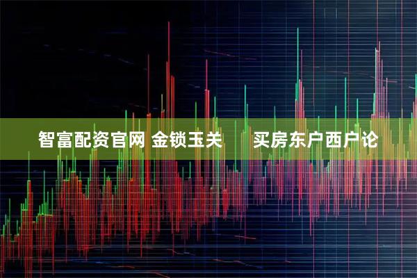 智富配资官网 金锁玉关      买房东户西户论