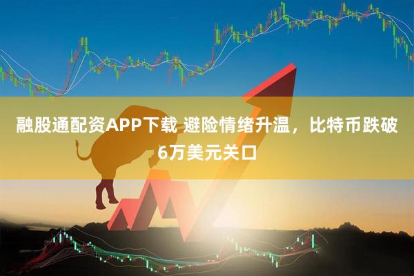 融股通配资APP下载 避险情绪升温，比特币跌破6万美元关口